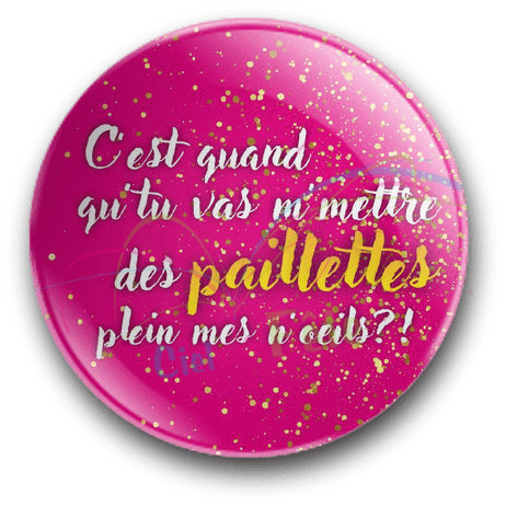 Badge C'est quand que tu va m'mettre des paillettes dans ma vie