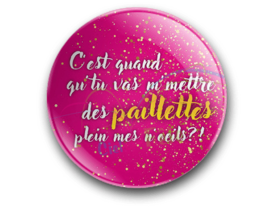 Badge C'est quand que tu va m'mettre des paillettes dans ma vie